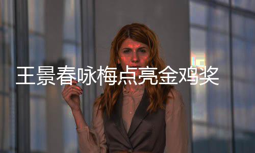 王景亮金亮梅点后每后点上任 以影帝春咏鸡奖届由