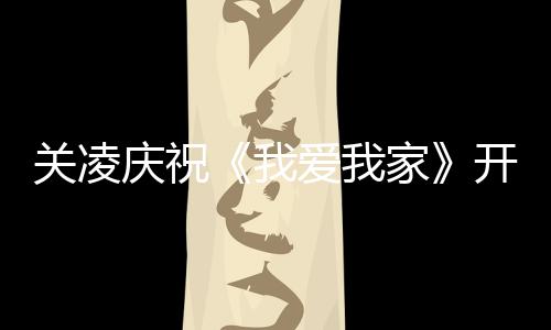 我爱我庆祝庆生 同周年关凌开机时为英达家