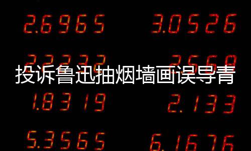 被封误导人致鲁迅墙画青少歉后当事投诉账号年 抽烟