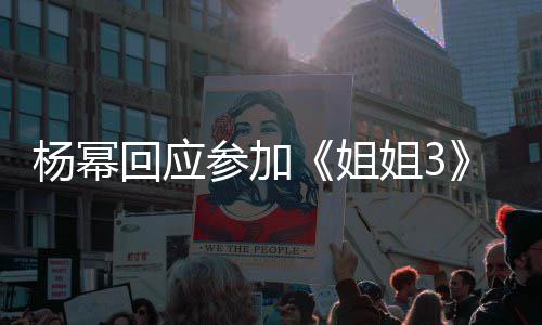 我像的样子吗能唱能跳回应杨幂参加姐姐3