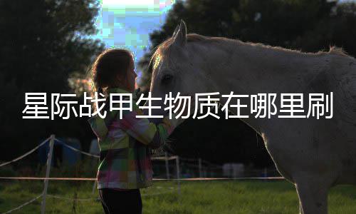 战甲质在星际哪里生物刷比较多
