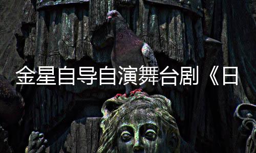 舞台日出人分自导自演饰两金星剧将一角