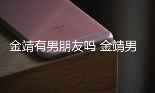 男友吗 吗是导有男演舒奕橙朋友金靖金靖