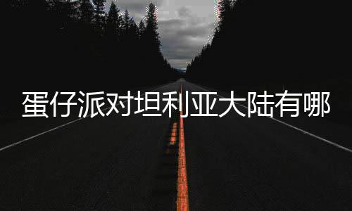 物种物种陆有利亚蛋仔 蛋对坦大陆坦利仔派哪些亚大派对介绍