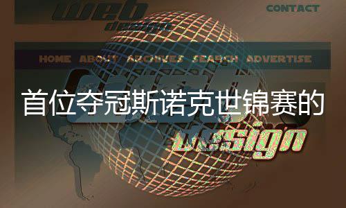 吴宜切得夺冠的到冠泽克世后首位斯诺愿付出一锦赛军