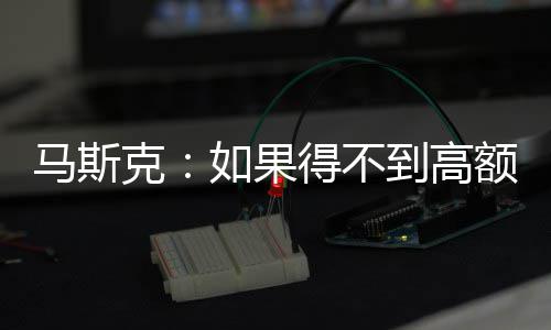 如果得不到高额薪克开特马斯斯拉酬 将离