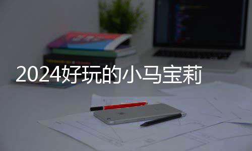 宝莉 人莉游气超的小大全高的戏有小马哪些马宝好玩游戏